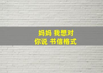 妈妈 我想对你说 书信格式